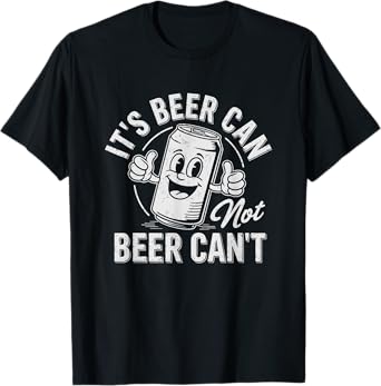 It's Beer Can Not Beer Can't Motivational Drinking Humor T-Shirt