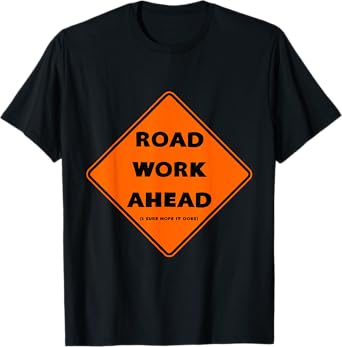 Road Work Ahead - I Sure Hope It Does T-Shirt