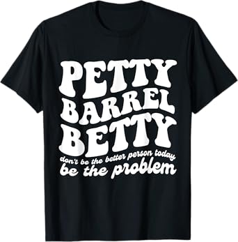 Petty Barrel Betty Don't Be The Better Person Be The Problem T-Shirt