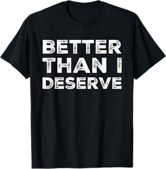 Better Than I Deserve Debt Free T-Shirt