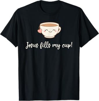 Jesus Fills My Cup Christian Coffee Quote Faith T-Shirt
