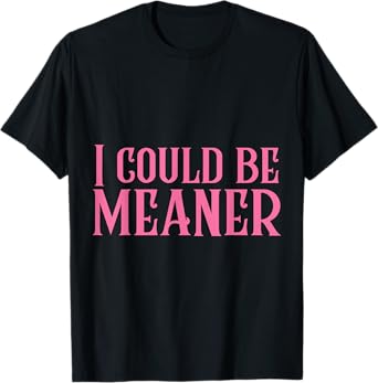 I Could Be Meaner T-Shirt