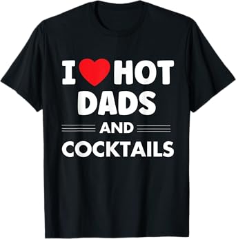 I Heart Hot Dads, I Love Hot Dads Funny Drinking Cocktails T-Shirt