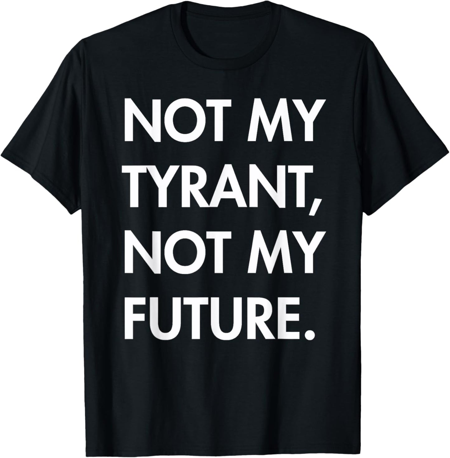 Not my Tyrant - Not My Future T-Shirt