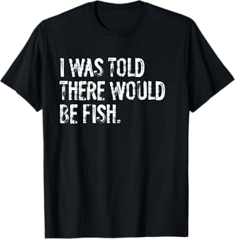 I Was Told There Would Be Fish Fishing T-Shirt