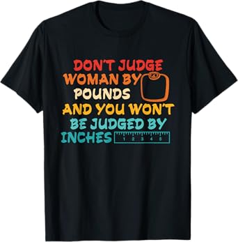 Don't Judge Woman By Pounds And You Wont Be Judged By Inches T-Shirt