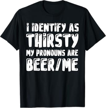 I Identify As Thirsty My Pronouns are Beer/Me T-Shirt
