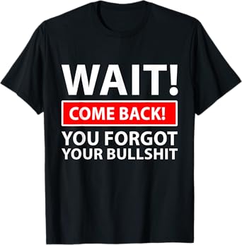 Wait Comeback You Forgot Your Bullshit Funny Sarcasm Meme T-Shirt