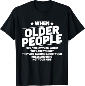 When Older People Say Enjoy Them While They Are Young Funny T-Shirt