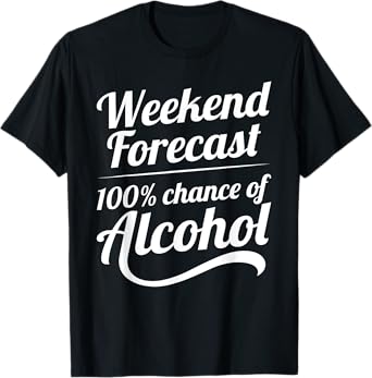 Weekend Forecast 100 Percent Chance of Alcohol T-Shirt