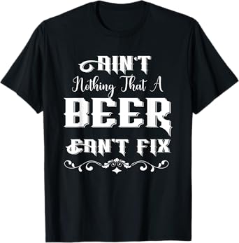 Ain't Nothing That A Beer Can't Fix Funny For Beer Lover T-Shirt