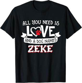 All you need is love and a dog named Zeke small large T-Shirt for Men Women