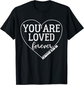 You Are Loved Forever Romans 8:38-39 Bible Verse T-Shirt