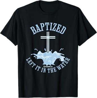 LEFT IT IN THE WATER, Colossians-2:12 BAPTIZED Christian T-Shirt