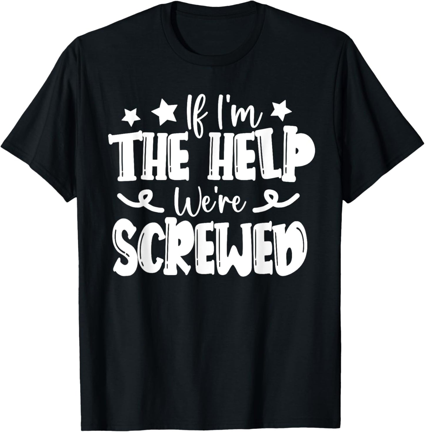 If I'm The Help We're Screwed T-Shirt