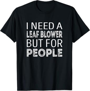 I need a leaf blower but for people T-Shirt