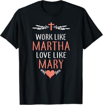 Work Like Martha Love Like Mary T-Shirt T-Shirt