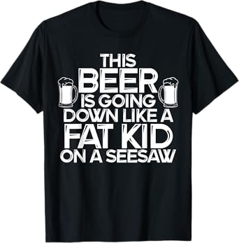 This Beer Is Going Down Like A Fat Kid On A Seesaw Drinking T-Shirt