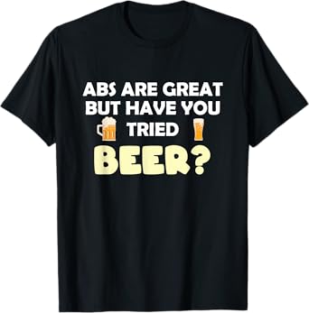Abs Are Great But Have You Tried Beer? Beer Lover T-Shirt