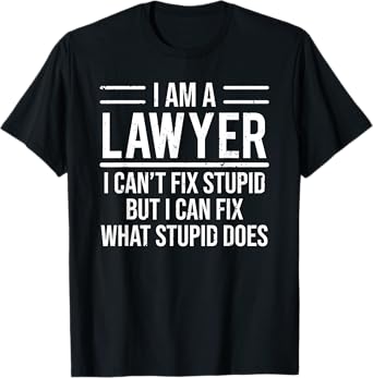 I Am A Lawyer I Can't Fix Stupid Funny Attorney T-Shirt