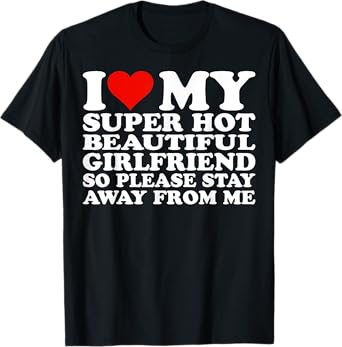 I Love My Super Hot Beautiful Girlfriend Stay Away from Me T-Shirt