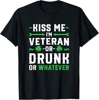 Kiss Me I'm A Veteran Or Irish Or Drunk Whatever Shirt Funny T-Shirt