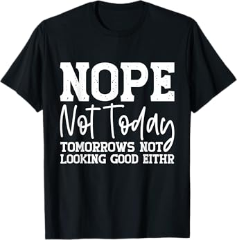 Nope Not Today Tomorrows Not Looking Good Either T-Shirt