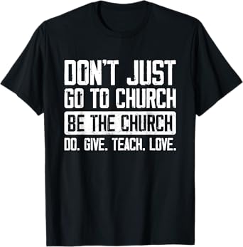 Don't Just Go To Church Be The Church Do Give Teach Love T-Shirt