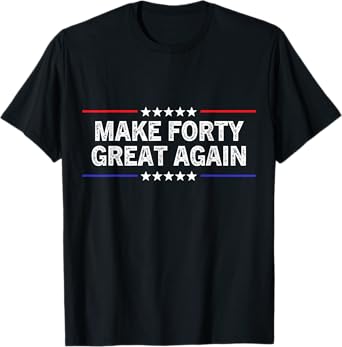 Make Forty Great Again Funny Birthday Make 40 Great Again T-Shirt