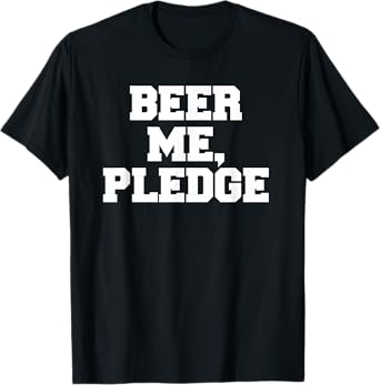 Beer Me, Pledge Frat Funny Fraternity College Party Greek T-Shirt