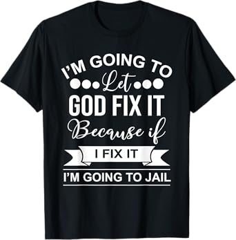 I'm Going To Let God Fix It Because If I Fix It I'm Going To T-Shirt