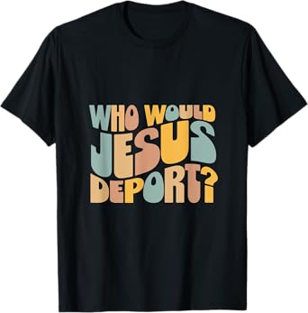 Who Would Jesus Deport Tee - Immigration Justice Design T-Shirt - Unisex-Adults - Black - Small - Short Sleeve - T-Shirt