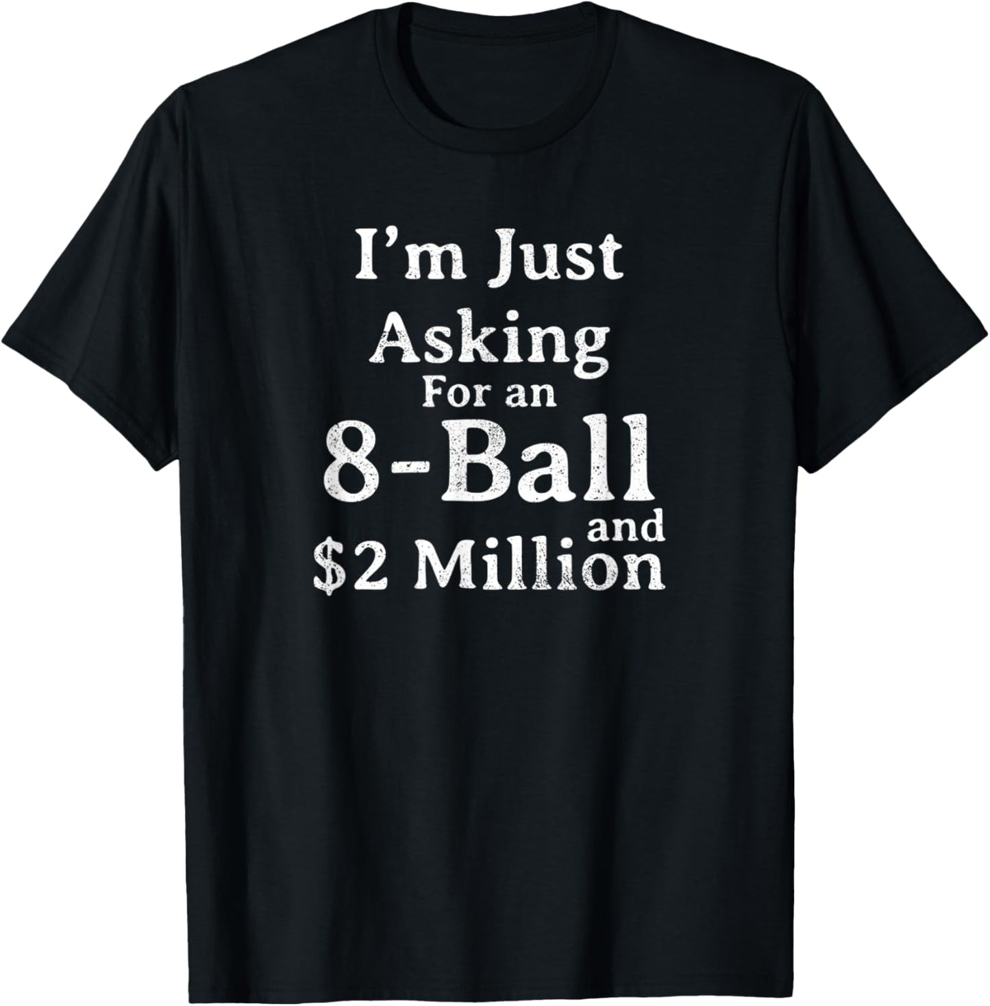 I'm Just Asking For A 8 Ball And 2 Million Dollars Sarcastic T-Shirt