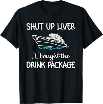 Shut Up Liver I Bought The Drink Package Summer Vacation Men Women T-Shirt