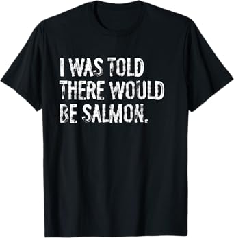 I Was Told There Would Be Salmon T-Shirt