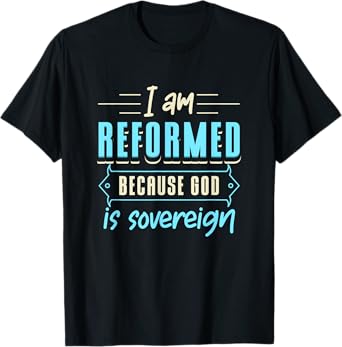Faith I Am Reformed Because God Is Sovereign Quote Christian T-Shirt