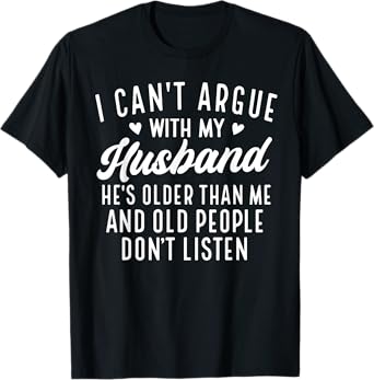 I Can't Argue With My Husband He's Older Than Me Funny Wife T-Shirt