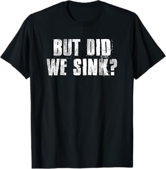 But Did We Sink? Funny Boating Crazy Captain Vacation T-Shirt