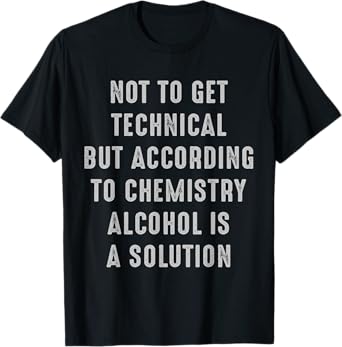 Not to Get Technical Alcohol is a Solution alcohol t-shirt T-Shirt