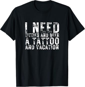 I Need Titties and Beer a Tattoo and a Vacation Beer Lover T-Shirt