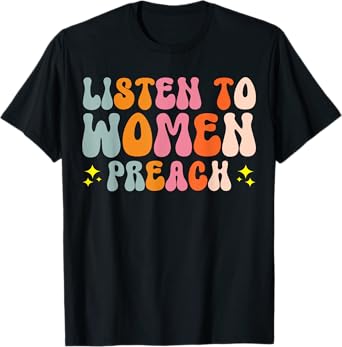 Listen To Women Preach T-Shirt
