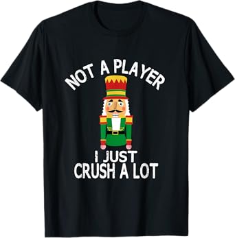 Novelty Xmas Nutcracker Quote Shirts and Gifts Not A Player I Just Crush A Lot Funny Ugly Christmas Party T-Shirt