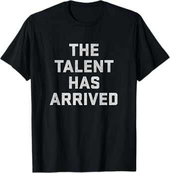 The Talent Has Arrived Funny T-Shirt T-Shirt