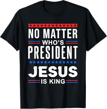 No matter who is president jesus is king Elections T-Shirt