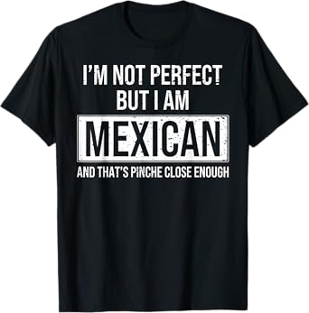 I'm Not Perfect But I'm Mexican & That's Pinche Close Enough T-Shirt