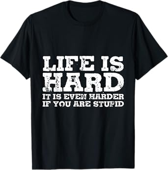 Life Is Hard But It's Even Harder If You're Stupid T-Shirt