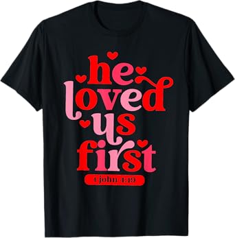 He Loved Us First 1 John 4 19 T-Shirt