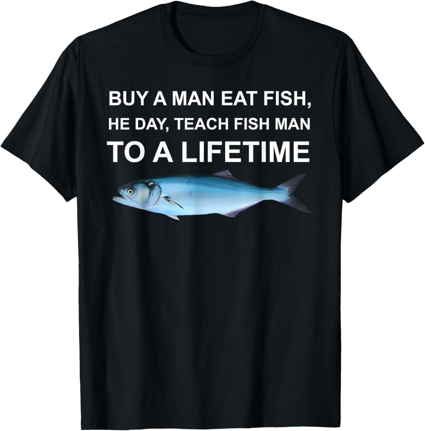 Buy A Man Eat Fish He Day Teach Fish Man To A Life Time Men T-Shirt
