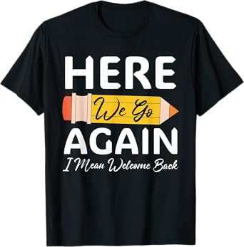 Here We Go Again I Mean Welcome Back to School Funny Teacher T-Shirt