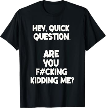 Hey Quick Question Are You Fcking Kidding Me? T-Shirt